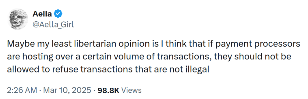 Post by Aella on Twitter: Maybe my least libertarian opinion is I think that if payment processors are hosting over a certain volume of transactions, they should not be allowed to refuse transactions that are not illegal.